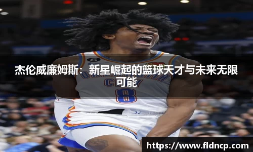 杰伦威廉姆斯：新星崛起的篮球天才与未来无限可能
