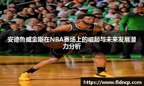 安德鲁威金斯在NBA赛场上的崛起与未来发展潜力分析