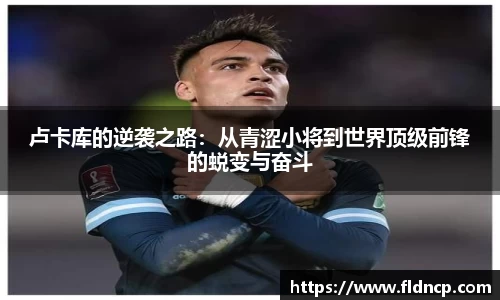 卢卡库的逆袭之路：从青涩小将到世界顶级前锋的蜕变与奋斗
