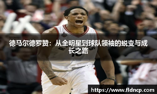 德马尔德罗赞：从全明星到球队领袖的蜕变与成长之路