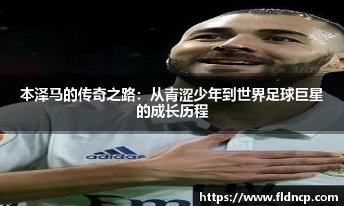 本泽马的传奇之路：从青涩少年到世界足球巨星的成长历程