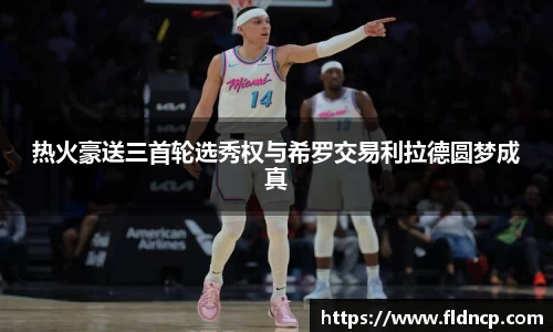 热火豪送三首轮选秀权与希罗交易利拉德圆梦成真