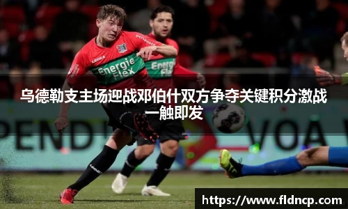 乌德勒支主场迎战邓伯什双方争夺关键积分激战一触即发