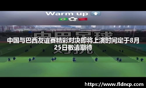 中国与巴西友谊赛精彩对决即将上演时间定于8月25日敬请期待